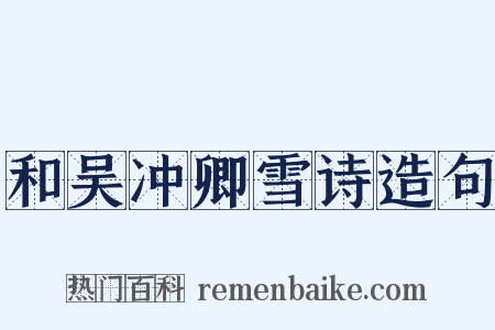 和吴冲卿雪诗造句是什么意思的图片